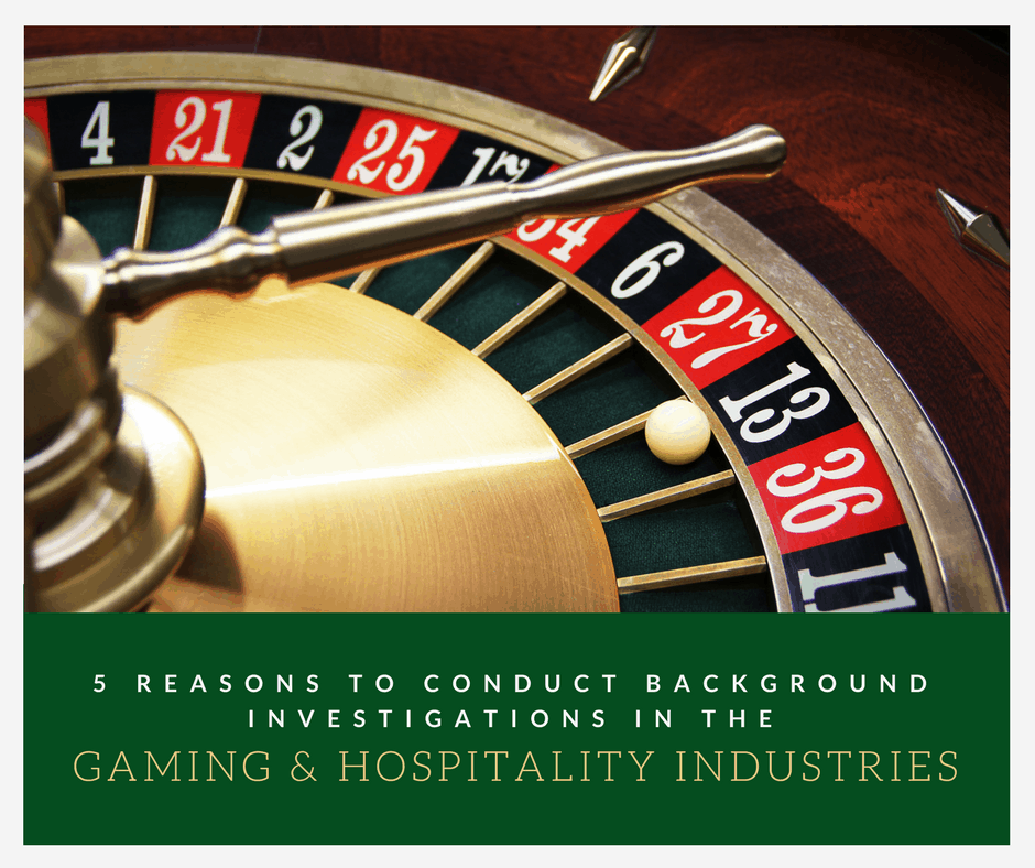 5 Reasons to Conduct Background Investigations in the Gaming or Hospitality Industries